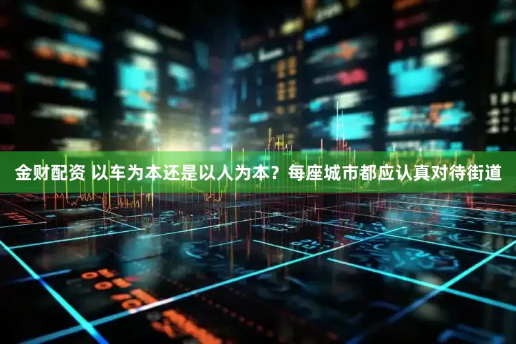 金财配资 以车为本还是以人为本？每座城市都应认真对待街道