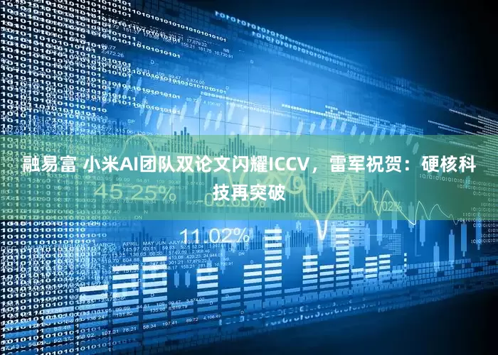 融易富 小米AI团队双论文闪耀ICCV，雷军祝贺：硬核科技再突破