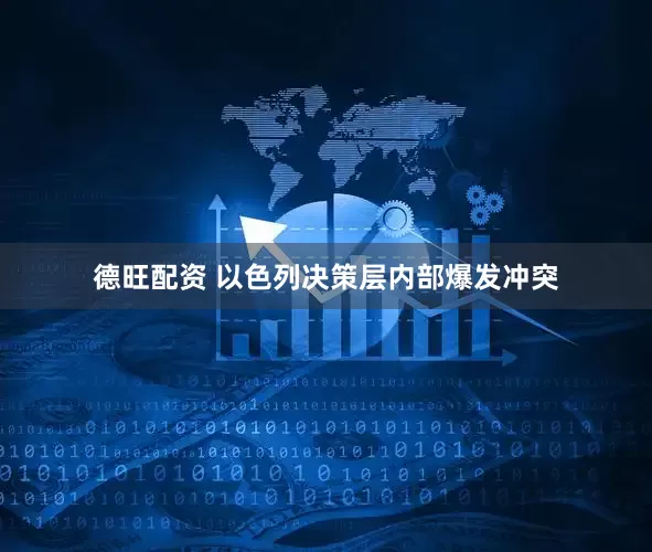 德旺配资 以色列决策层内部爆发冲突