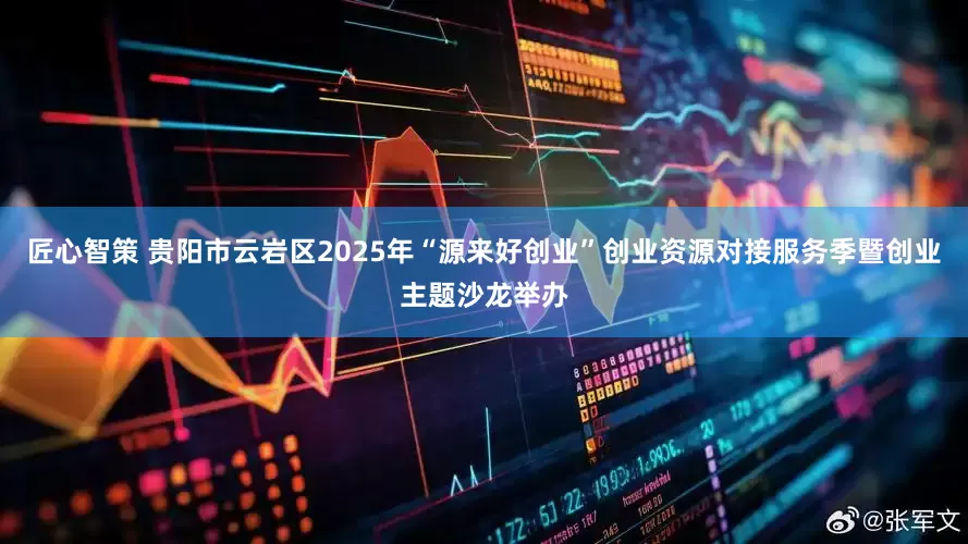 匠心智策 贵阳市云岩区2025年“源来好创业”创业资源对接服务季暨创业主题沙龙举办