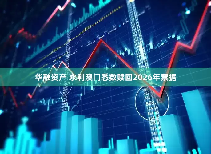 华融资产 永利澳门悉数赎回2026年票据