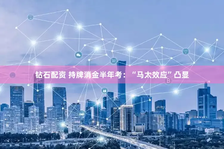 钻石配资 持牌消金半年考：“马太效应”凸显