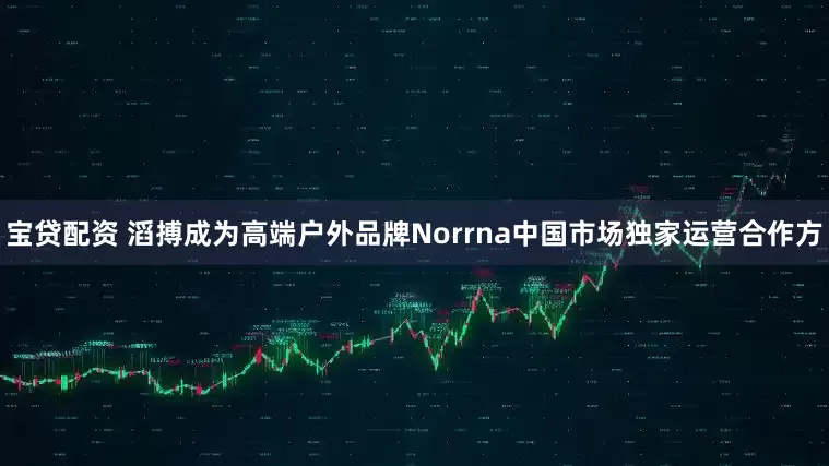 宝贷配资 滔搏成为高端户外品牌Norrna中国市场独家运营合作方