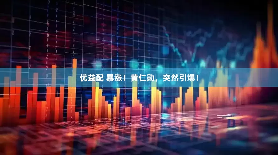优益配 暴涨！黄仁勋，突然引爆！