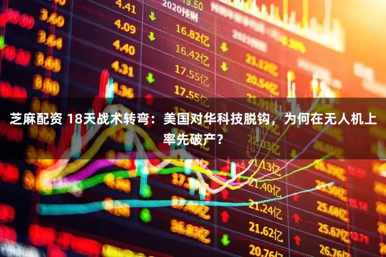 芝麻配资 18天战术转弯：美国对华科技脱钩，为何在无人机上率先破产？