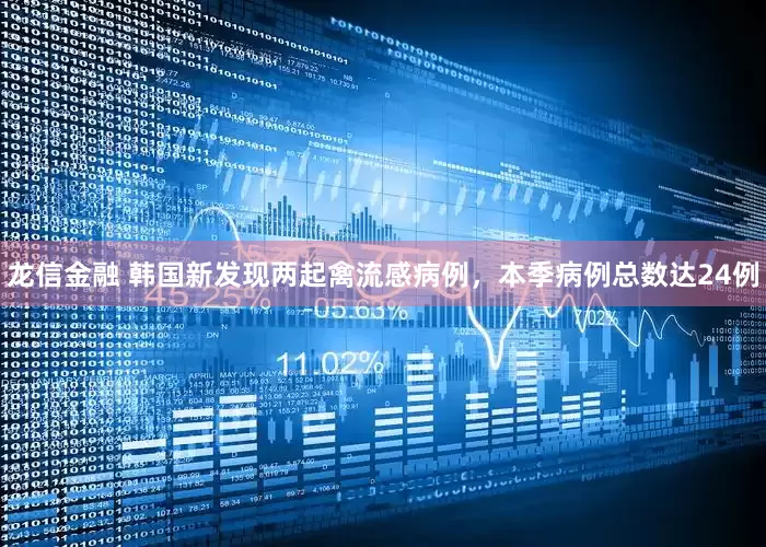 龙信金融 韩国新发现两起禽流感病例，本季病例总数达24例