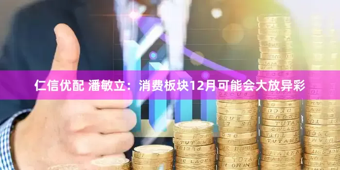 仁信优配 潘敏立：消费板块12月可能会大放异彩