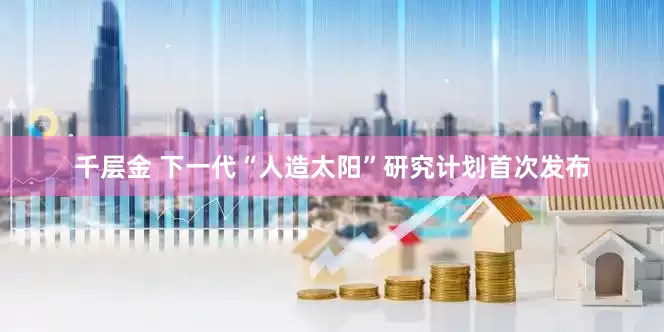 千层金 下一代“人造太阳”研究计划首次发布